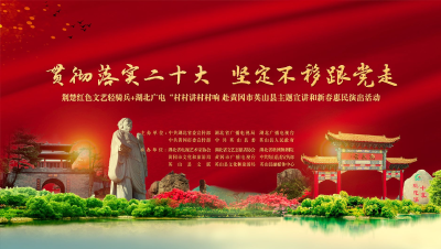 直播《贯彻落实二十大 坚定不移跟党走》荆楚红色文艺轻骑兵 湖北广电“村村讲村村响” 赴黄冈市英山县主题宣讲和新春惠民演出